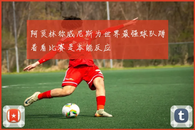 阿莫林称威尼斯为世界最强球队蹲着看比赛是本能反应