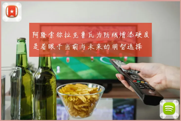 阿隆索称拉克鲁瓦为防线增添硬度是着眼于当前与未来的明智选择