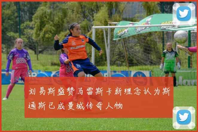 刘易斯盛赞马雷斯卡新理念认为斯通斯已成曼城传奇人物