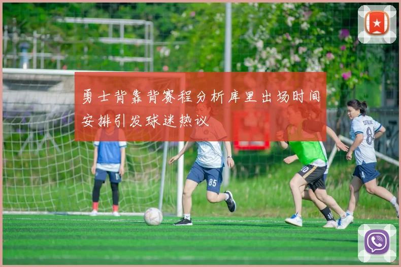 勇士背靠背赛程分析库里出场时间安排引发球迷热议