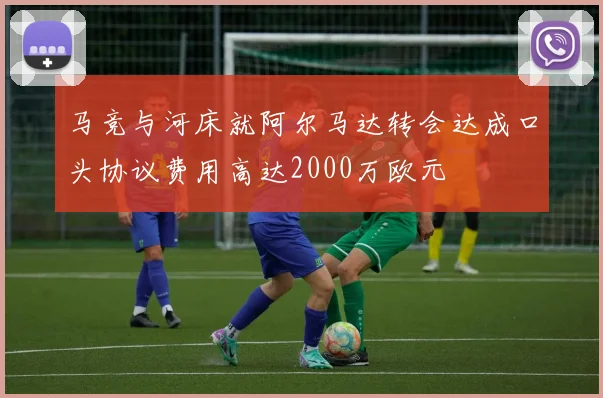 马竞与河床就阿尔马达转会达成口头协议费用高达2000万欧元