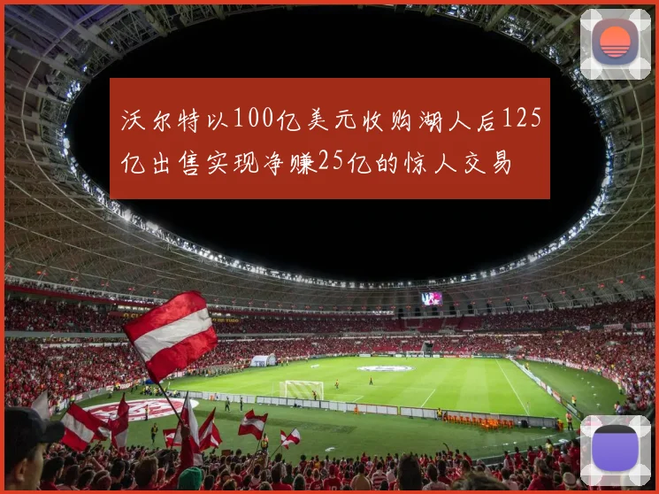沃尔特以100亿美元收购湖人后125亿出售实现净赚25亿的惊人交易